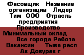 Фасовщик › Название организации ­ Лидер Тим, ООО › Отрасль предприятия ­ Производство › Минимальный оклад ­ 34 000 - Все города Работа » Вакансии   . Тыва респ.,Ак-Довурак г.